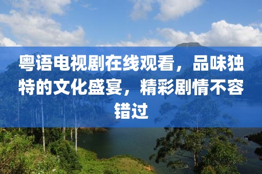 粤语电视剧在线观看，品味独特的文化盛宴，精彩剧情不容错过