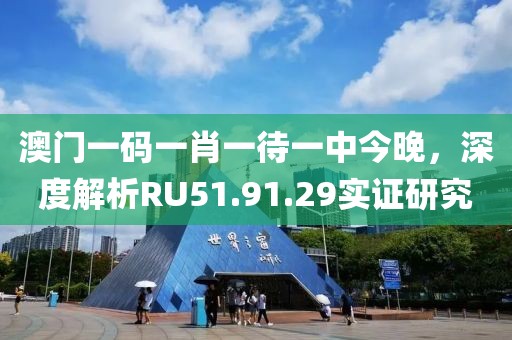 澳门一码一肖一待一中今晚，深度解析RU51.91.29实证研究