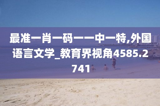 最准一肖一码一一中一特,外国语言文学_教育界视角4585.2741
