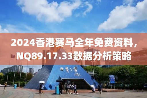 2024香港赛马全年免费资料，NQ89.17.33数据分析策略