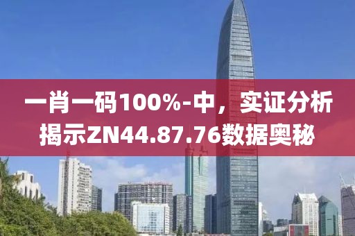 一肖一码100%-中，实证分析揭示ZN44.87.76数据奥秘