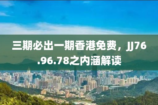 三期必出一期香港免费，JJ76.96.78之内涵解读