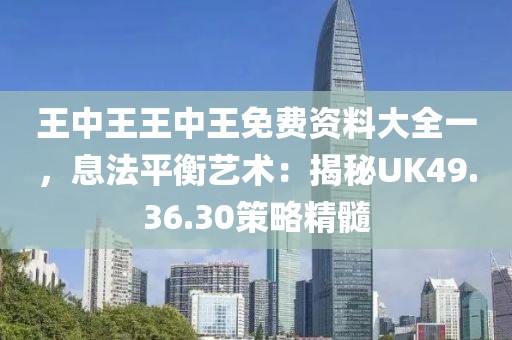 王中王王中王免费资料大全一，息法平衡艺术：揭秘UK49.36.30策略精髓
