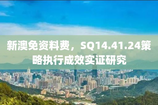 新澳免资料费，SQ14.41.24策略执行成效实证研究