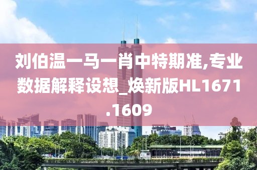 刘伯温一马一肖中特期准,专业数据解释设想_焕新版HL1671.1609