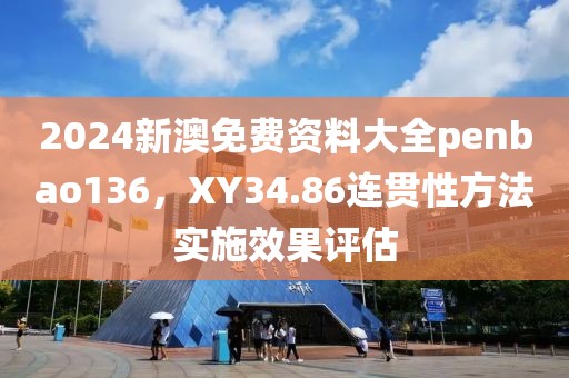 2024新澳免费资料大全penbao136，XY34.86连贯性方法实施效果评估