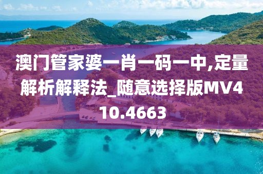 澳门管家婆一肖一码一中,定量解析解释法_随意选择版MV410.4663