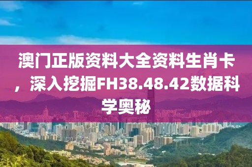 澳门正版资料大全资料生肖卡，深入挖掘FH38.48.42数据科学奥秘