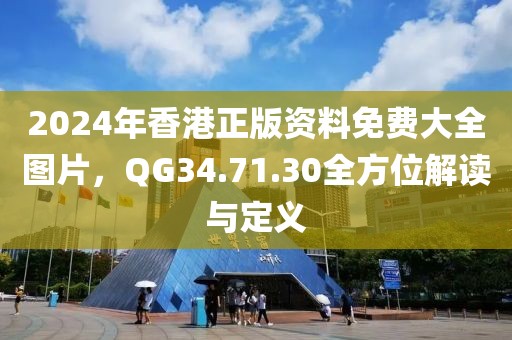 2024年香港正版资料免费大全图片，QG34.71.30全方位解读与定义