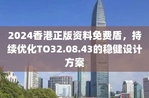 2024香港正版资料免费盾，持续优化TO32.08.43的稳健设计方案