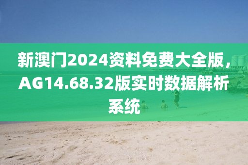 新澳门2024资料免费大全版，AG14.68.32版实时数据解析系统