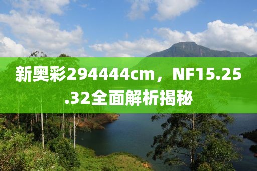 新奥彩294444cm，NF15.25.32全面解析揭秘