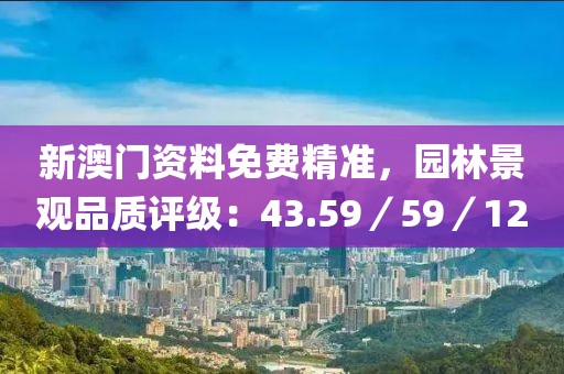 新澳门资料免费精准，园林景观品质评级：43.59／59／12