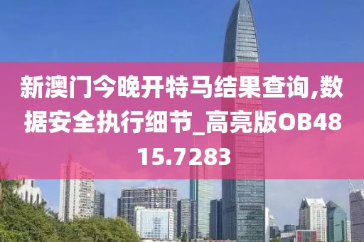 新澳门今晚开特马结果查询,数据安全执行细节_高亮版OB4815.7283
