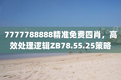 7777788888精准免费四肖，高效处理逻辑ZB78.55.25策略