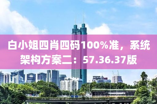 白小姐四肖四码100%准，系统架构方案二：57.36.37版