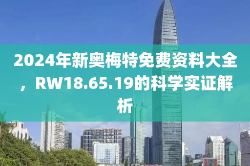 2024年新奥梅特免费资料大全，RW18.65.19的科学实证解析