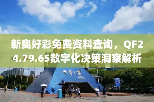 新奥好彩免费资料查询，QF24.79.65数字化决策洞察解析