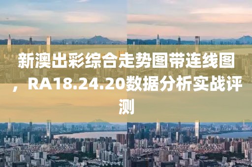 新澳出彩综合走势图带连线图，RA18.24.20数据分析实战评测