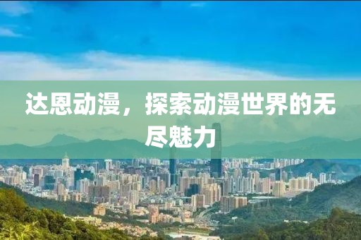 达恩动漫，探索动漫世界的无尽魅力