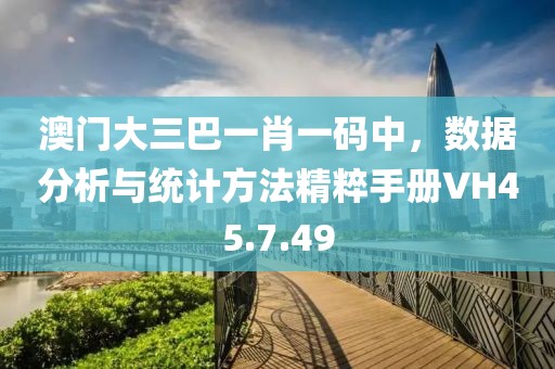 澳门大三巴一肖一码中，数据分析与统计方法精粹手册VH45.7.49