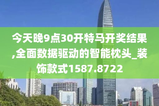 今天晚9点30开特马开奖结果,全面数据驱动的智能枕头_装饰款式1587.8722