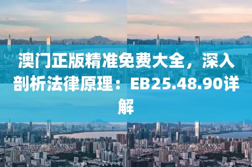 澳门正版精准免费大全，深入剖析法律原理：EB25.48.90详解