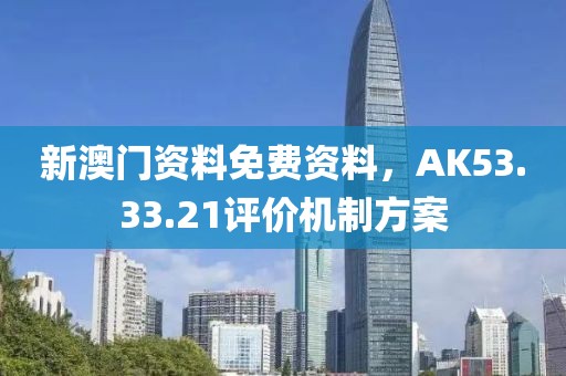 新澳门资料免费资料，AK53.33.21评价机制方案