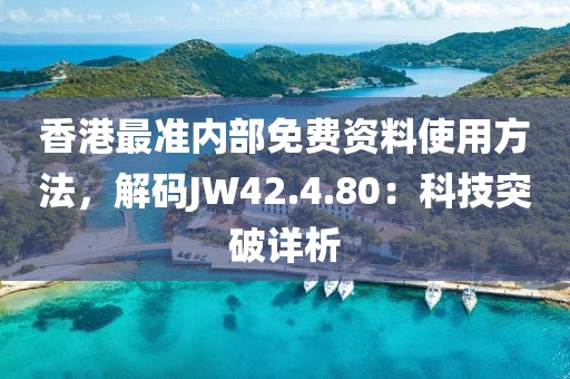 香港最准内部免费资料使用方法，解码JW42.4.80：科技突破详析