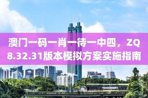 澳门一码一肖一待一中四，ZQ8.32.31版本模拟方案实施指南
