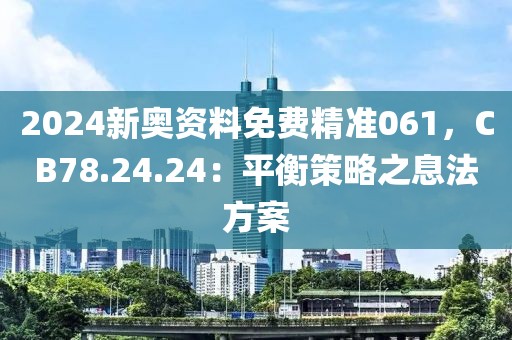 2024新奥资料免费精准061，CB78.24.24：平衡策略之息法方案