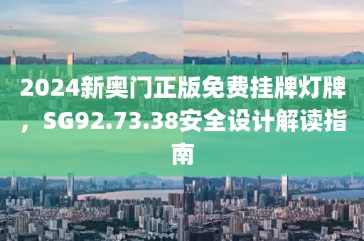 2024新奥门正版免费挂牌灯牌，SG92.73.38安全设计解读指南