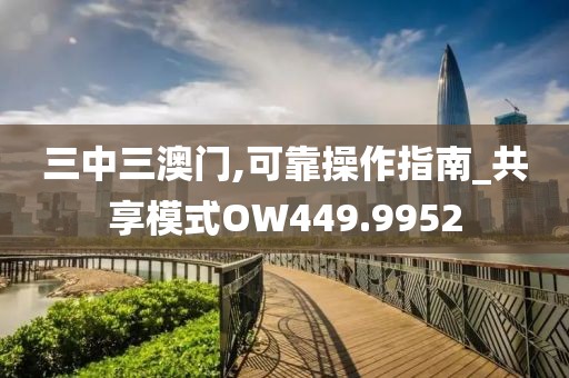 三中三澳门,可靠操作指南_共享模式OW449.9952