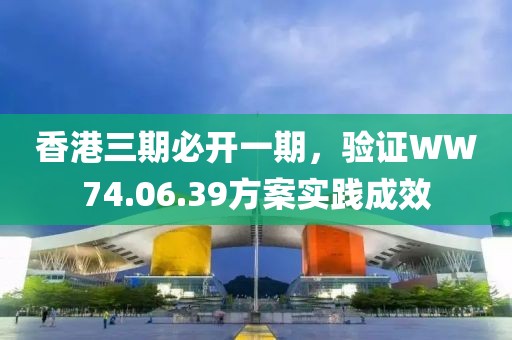 香港三期必开一期，验证WW74.06.39方案实践成效