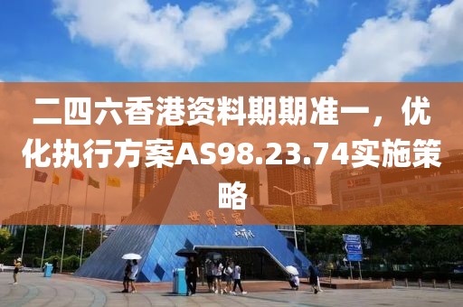 二四六香港资料期期准一，优化执行方案AS98.23.74实施策略