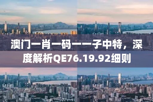 澳门一肖一码一一子中特，深度解析QE76.19.92细则
