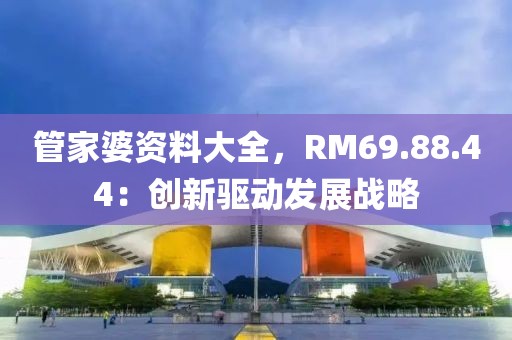 管家婆资料大全，RM69.88.44：创新驱动发展战略