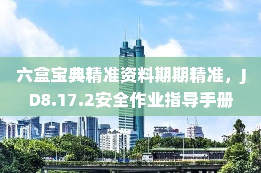 六盒宝典精准资料期期精准，JD8.17.2安全作业指导手册