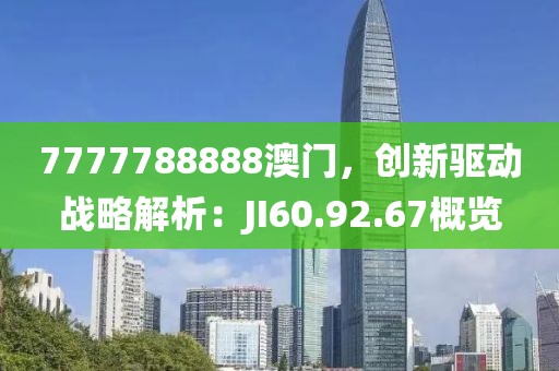 7777788888澳门，创新驱动战略解析：JI60.92.67概览