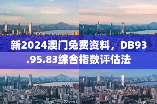 新2024澳门兔费资料，DB93.95.83综合指数评估法
