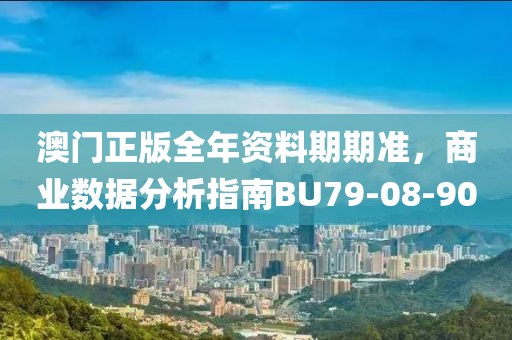 澳门正版全年资料期期准，商业数据分析指南BU79-08-90