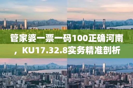 管家婆一票一码100正确河南，KU17.32.8实务精准剖析