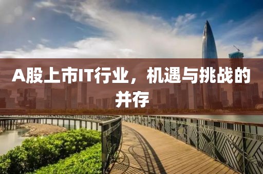 A股上市IT行业，机遇与挑战的并存