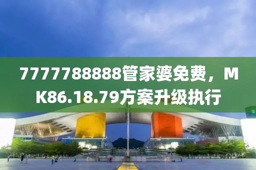 7777788888管家婆免费，MK86.18.79方案升级执行