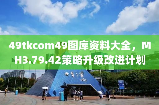 49tkcom49图库资料大全，MH3.79.42策略升级改进计划