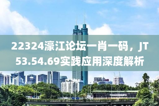 22324濠江论坛一肖一码，JT53.54.69实践应用深度解析
