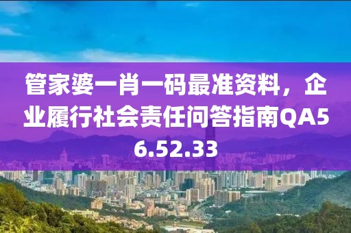 管家婆一肖一码最准资料，企业履行社会责任问答指南QA56.52.33