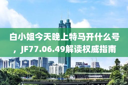 白小姐今天晚上特马开什么号，JF77.06.49解读权威指南
