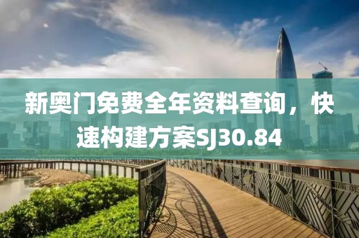 新奥门免费全年资料查询，快速构建方案SJ30.84