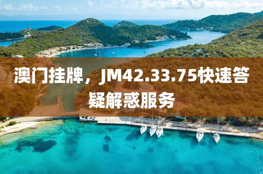 澳门挂牌，JM42.33.75快速答疑解惑服务